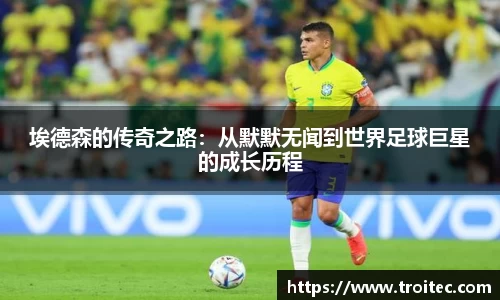 埃德森的传奇之路：从默默无闻到世界足球巨星的成长历程