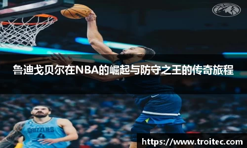 鲁迪戈贝尔在NBA的崛起与防守之王的传奇旅程