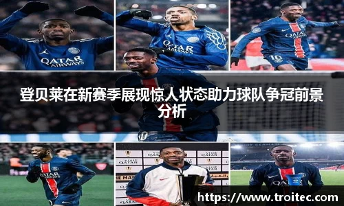 登贝莱在新赛季展现惊人状态助力球队争冠前景分析