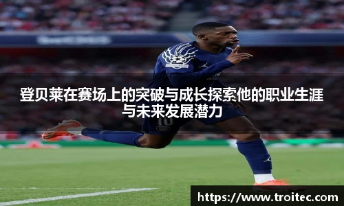 登贝莱在赛场上的突破与成长探索他的职业生涯与未来发展潜力