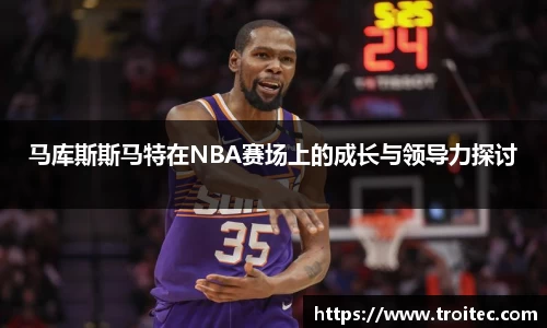 马库斯斯马特在NBA赛场上的成长与领导力探讨